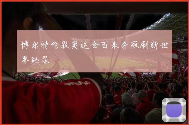 博尔特伦敦奥运会百米夺冠刷新世界纪录