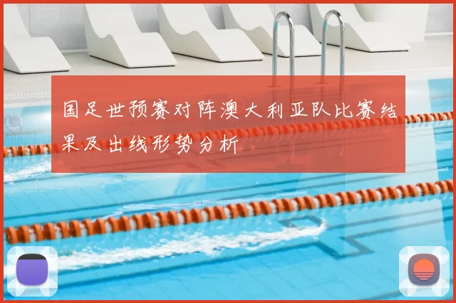 国足世预赛对阵澳大利亚队比赛结果及出线形势分析