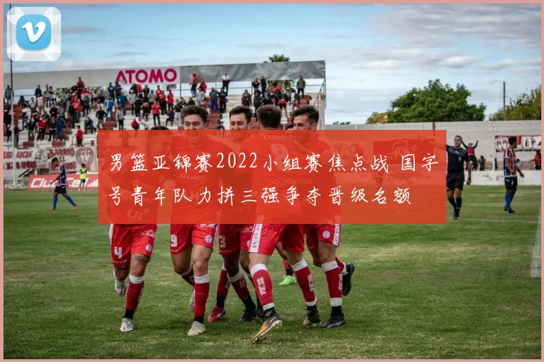 男篮亚锦赛2022小组赛焦点战 国字号青年队力拼三强争夺晋级名额