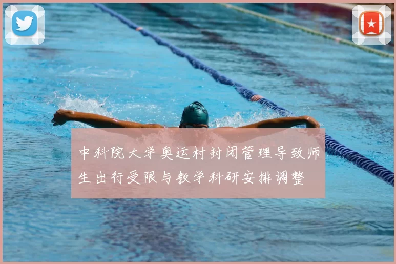 中科院大学奥运村封闭管理导致师生出行受限与教学科研安排调整