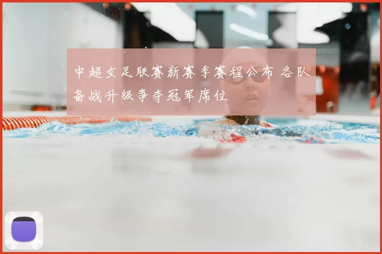 中超女足联赛新赛季赛程公布 各队备战升级争夺冠军席位
