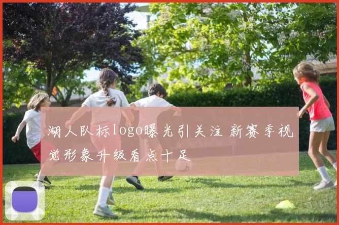 湖人队标logo曝光引关注 新赛季视觉形象升级看点十足