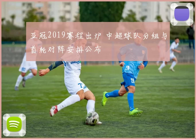 亚冠2019赛程出炉 中超球队分组与首轮对阵安排公布
