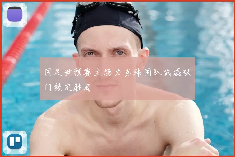 国足世预赛主场力克韩国队武磊破门锁定胜局
