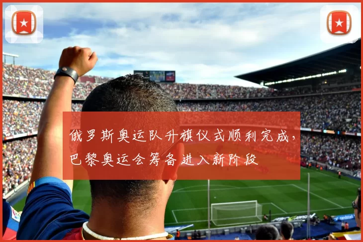 俄罗斯奥运队升旗仪式顺利完成，巴黎奥运会筹备进入新阶段