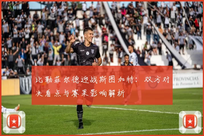 比勒菲尔德迎战斯图加特：双方对决看点与赛果影响解析