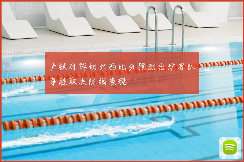 卢顿对阵切尔西比分预测出炉客队争胜取决防线表现