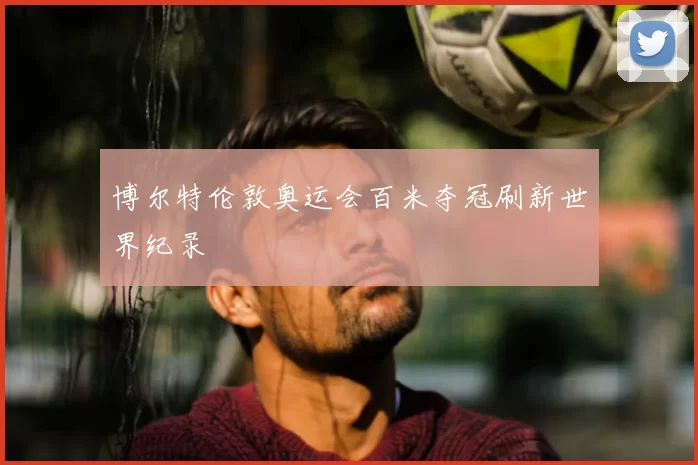博尔特伦敦奥运会百米夺冠刷新世界纪录