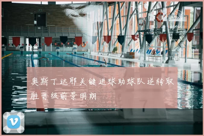 奥斯丁达耶关键进球助球队逆转取胜晋级前景明朗
