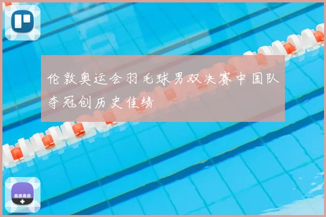 伦敦奥运会羽毛球男双决赛中国队夺冠创历史佳绩