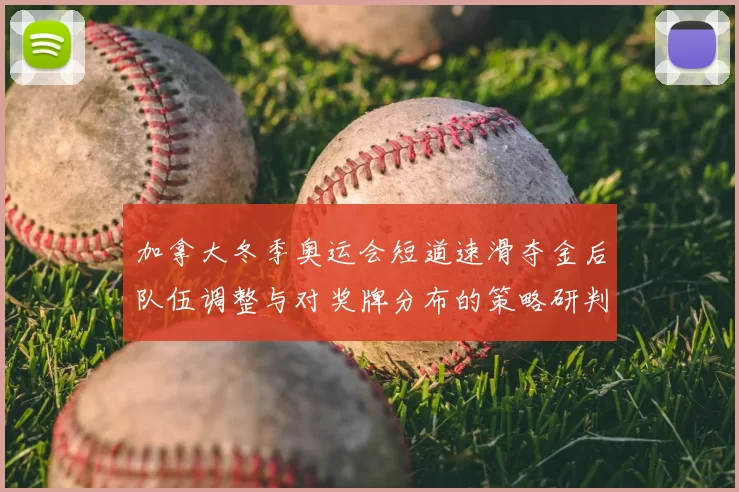 加拿大冬季奥运会短道速滑夺金后队伍调整与对奖牌分布的策略研判