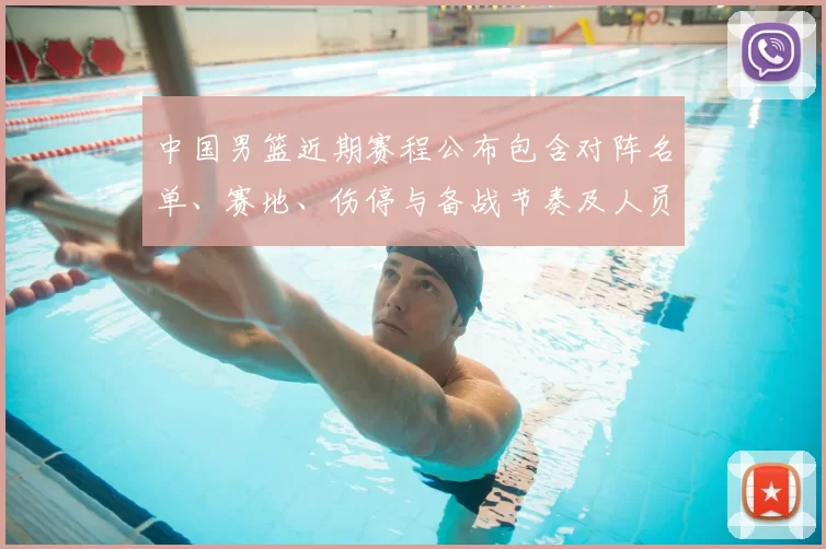 中国男篮近期赛程公布包含对阵名单、赛地、伤停与备战节奏及人员调整看点