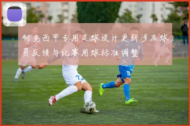 耐克西甲专用足球设计更新涉及球员反馈与比赛用球标准调整