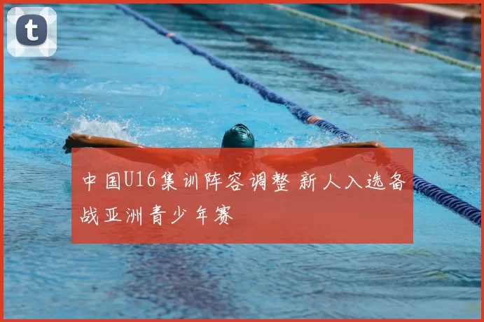 中国U16集训阵容调整 新人入选备战亚洲青少年赛