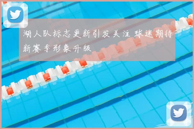 湖人队标志更新引发关注 球迷期待新赛季形象升级