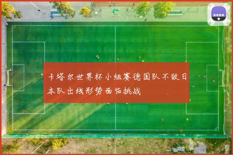 卡塔尔世界杯小组赛德国队不敌日本队出线形势面临挑战