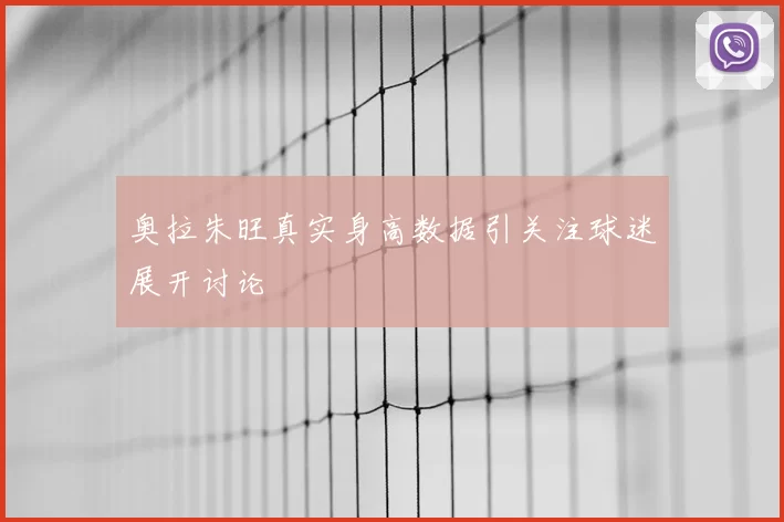 奥拉朱旺真实身高数据引关注球迷展开讨论
