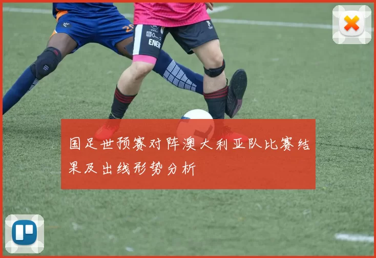 国足世预赛对阵澳大利亚队比赛结果及出线形势分析