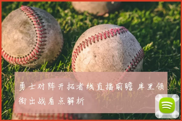 勇士对阵开拓者线直播前瞻 库里领衔出战看点解析