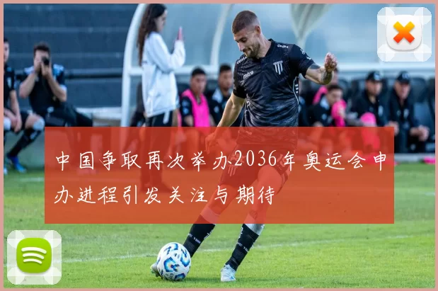 中国争取再次举办2036年奥运会申办进程引发关注与期待